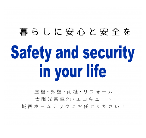 暮らしに安心と安全を　Safety and security in your life　屋根や外壁のリフォームなら城西ホームテックにお任せください！